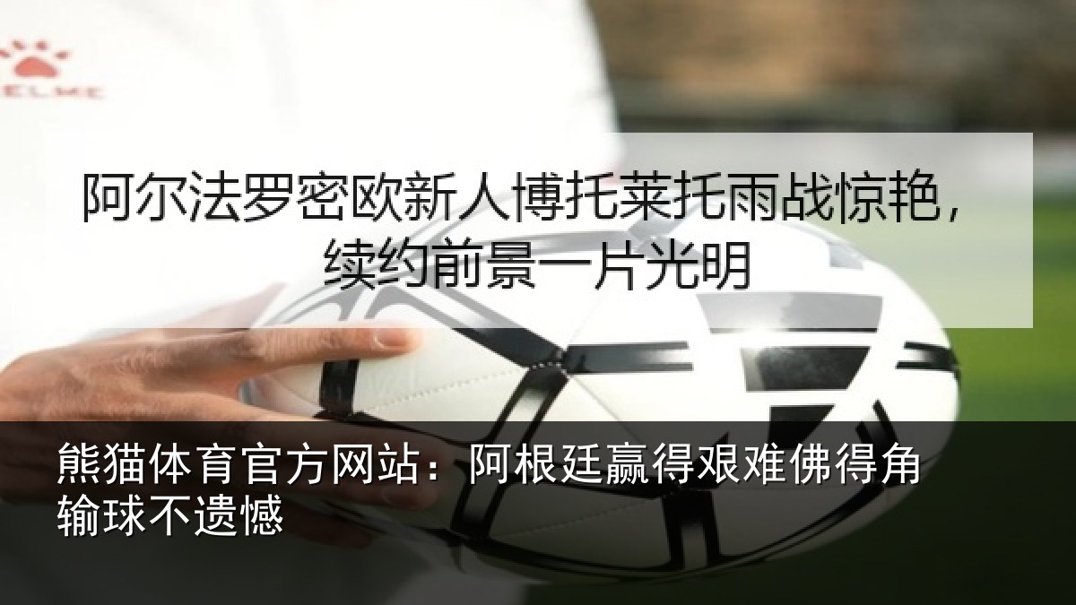 熊猫体育官方网站：阿根廷赢得艰难佛得角输球不遗憾