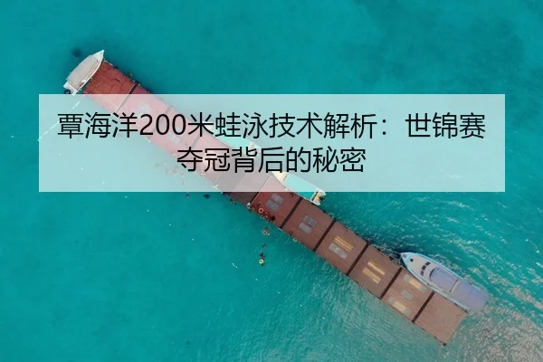 覃海洋200米蛙泳技术解析：世锦赛夺冠背后的秘密