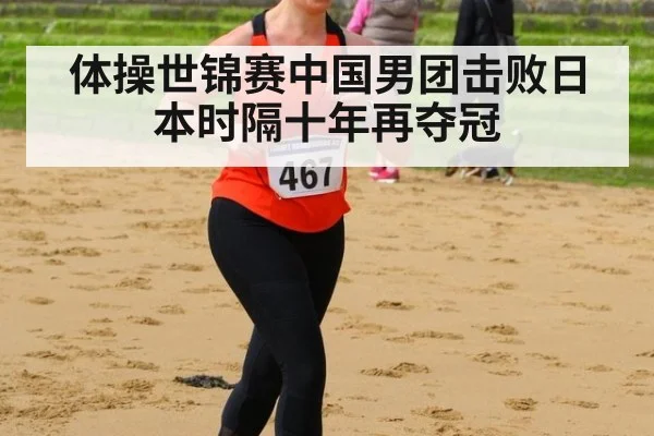 体操世锦赛中国男团击败日本时隔十年再夺冠