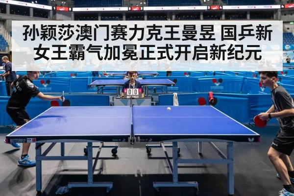孙颖莎澳门赛力克王曼昱 国乒新女王霸气加冕正式开启新纪元