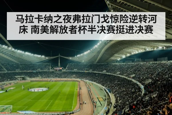 马拉卡纳之夜弗拉门戈惊险逆转河床 南美解放者杯半决赛挺进决赛